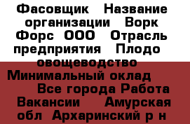 Фасовщик › Название организации ­ Ворк Форс, ООО › Отрасль предприятия ­ Плодо-, овощеводство › Минимальный оклад ­ 26 000 - Все города Работа » Вакансии   . Амурская обл.,Архаринский р-н